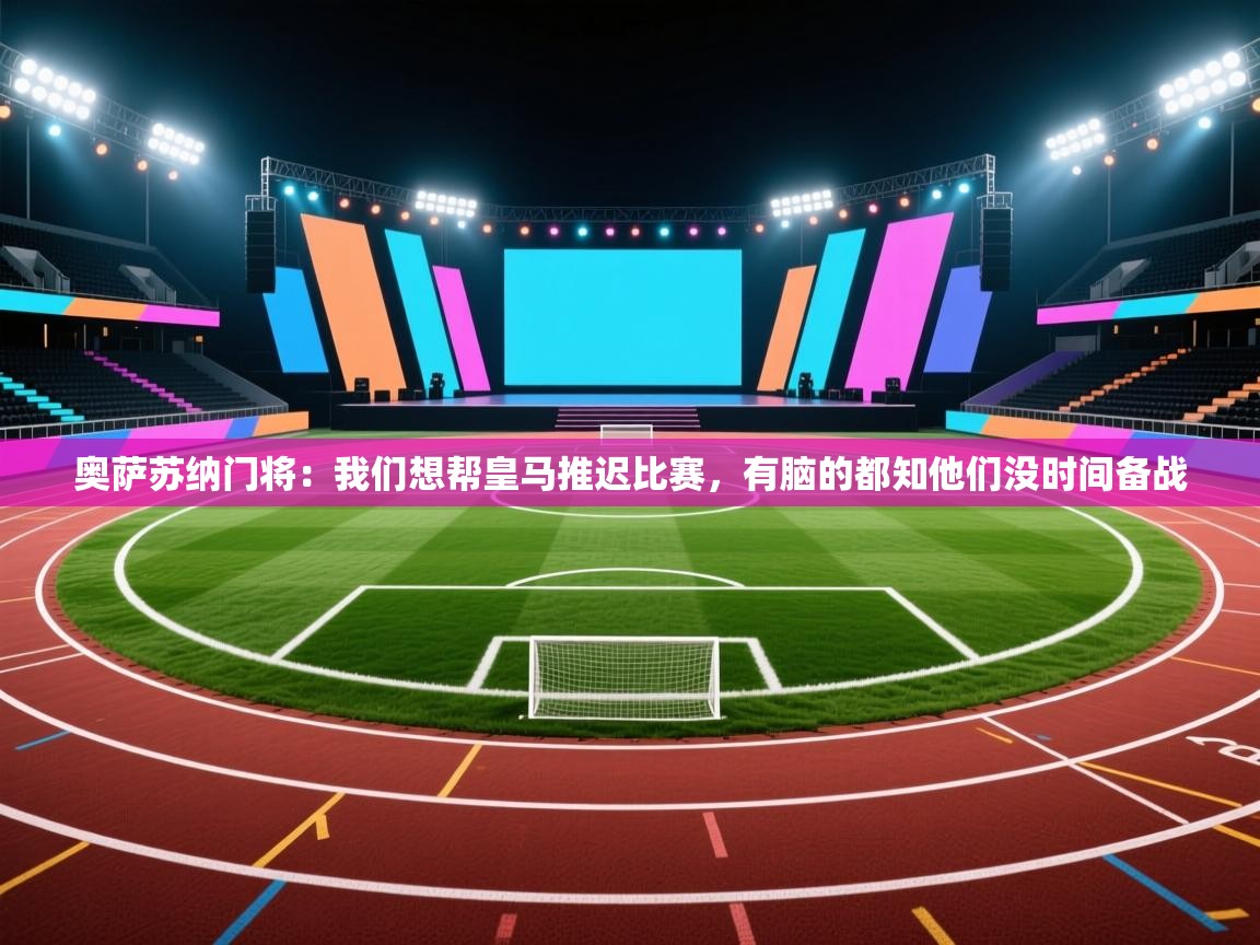 奥萨苏纳门将：我们想帮皇马推迟比赛，有脑的都知他们没时间备战  第1张