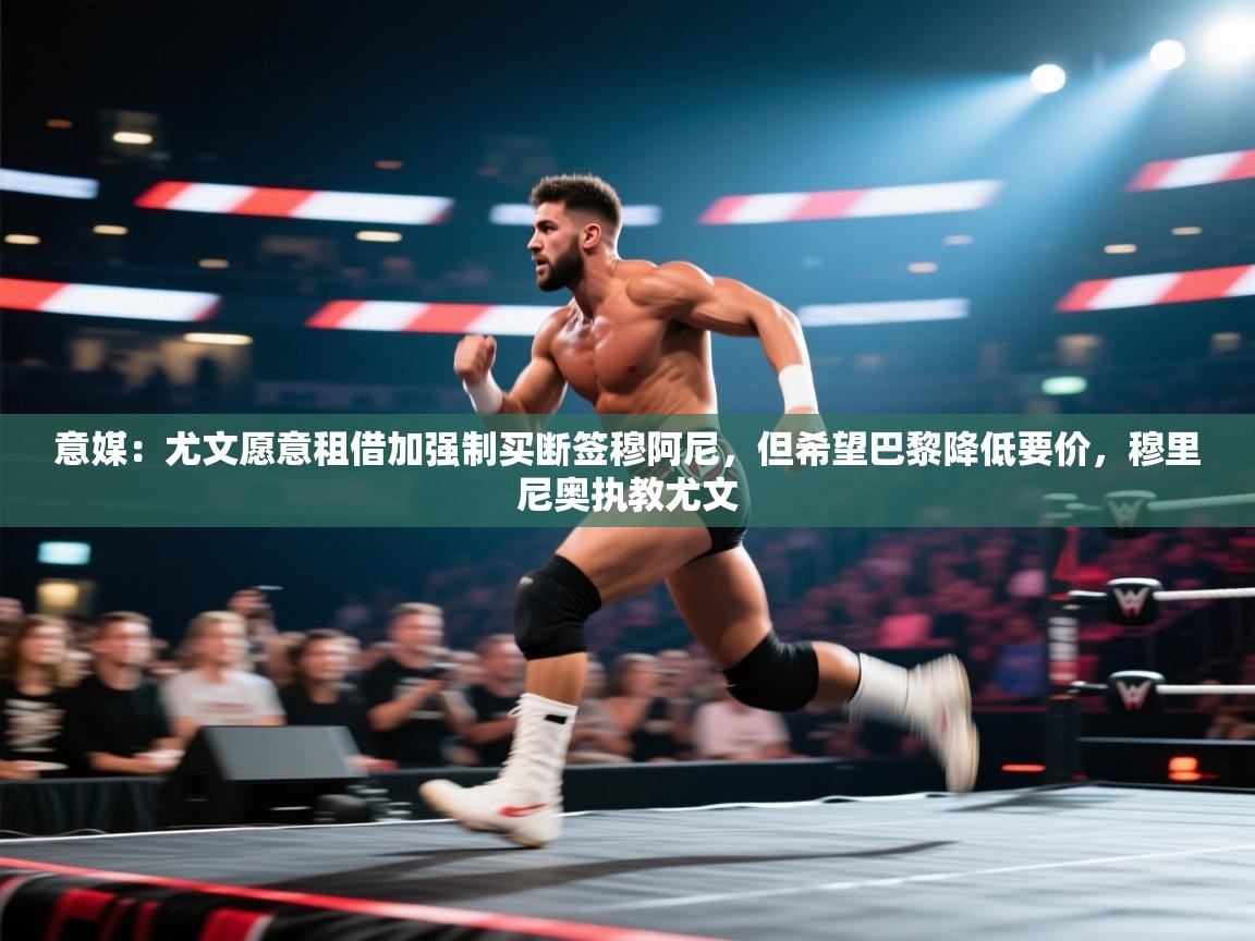 意媒:尤文愿意租借加强制买断签穆阿尼,但希望巴黎降低要价,穆里尼奥执教尤文 第2张