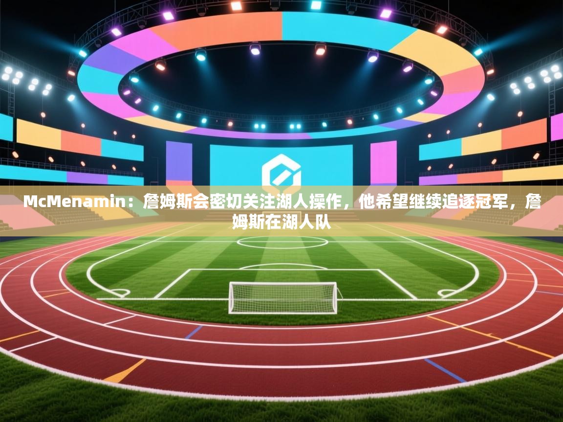 McMenamin：詹姆斯会密切关注湖人操作，他希望继续追逐冠军，詹姆斯在湖人队  第2张