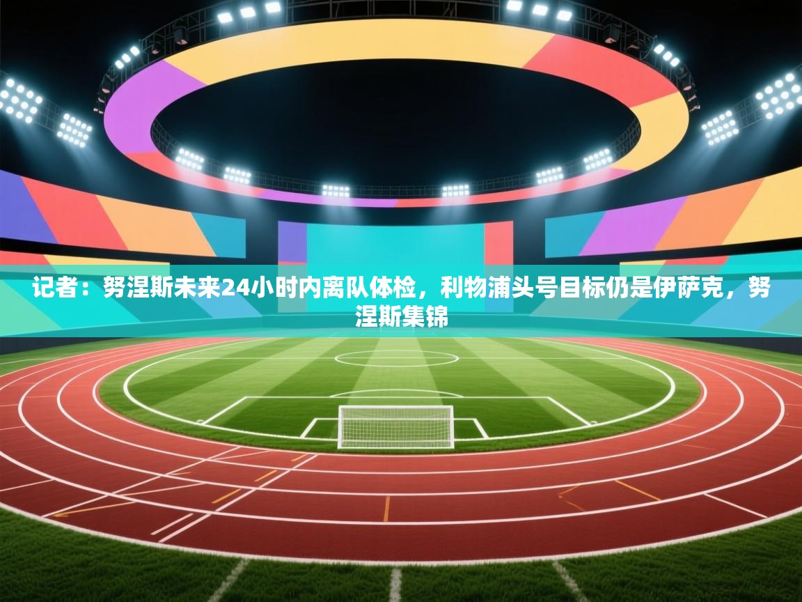 记者：努涅斯未来24小时内离队体检，利物浦头号目标仍是伊萨克，努涅斯集锦  第1张