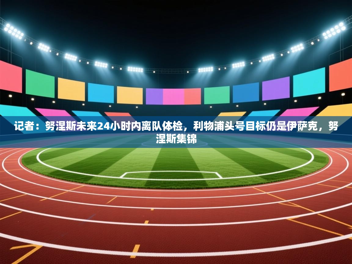 记者：努涅斯未来24小时内离队体检，利物浦头号目标仍是伊萨克，努涅斯集锦  第2张