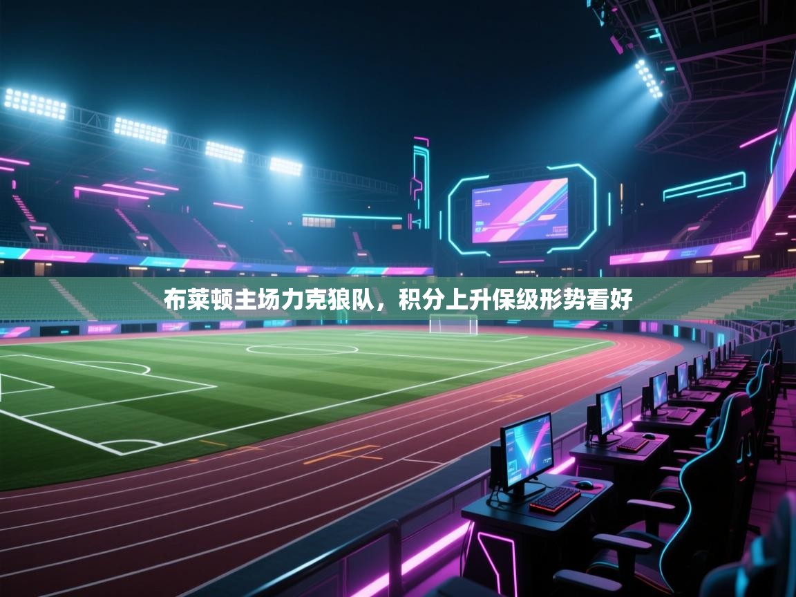 布莱顿主场力克狼队,积分上升保级形势看好 第1张