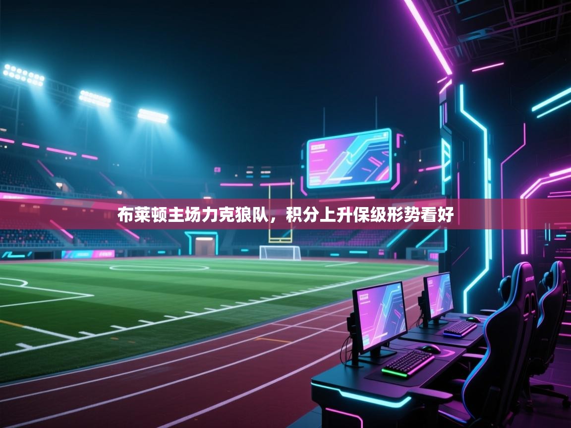 布莱顿主场力克狼队,积分上升保级形势看好 第2张