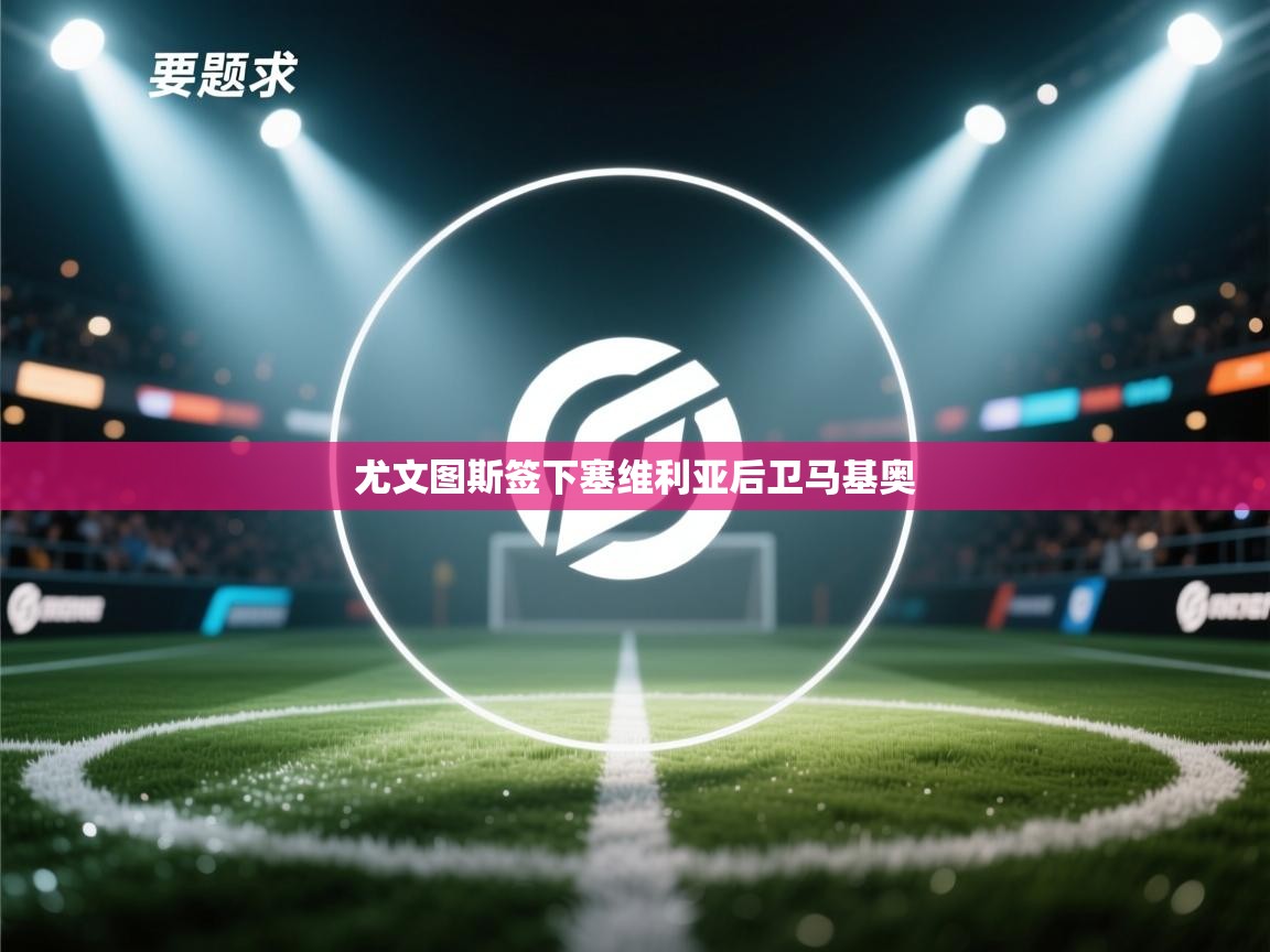 尤文图斯签下塞维利亚后卫马基奥  第2张