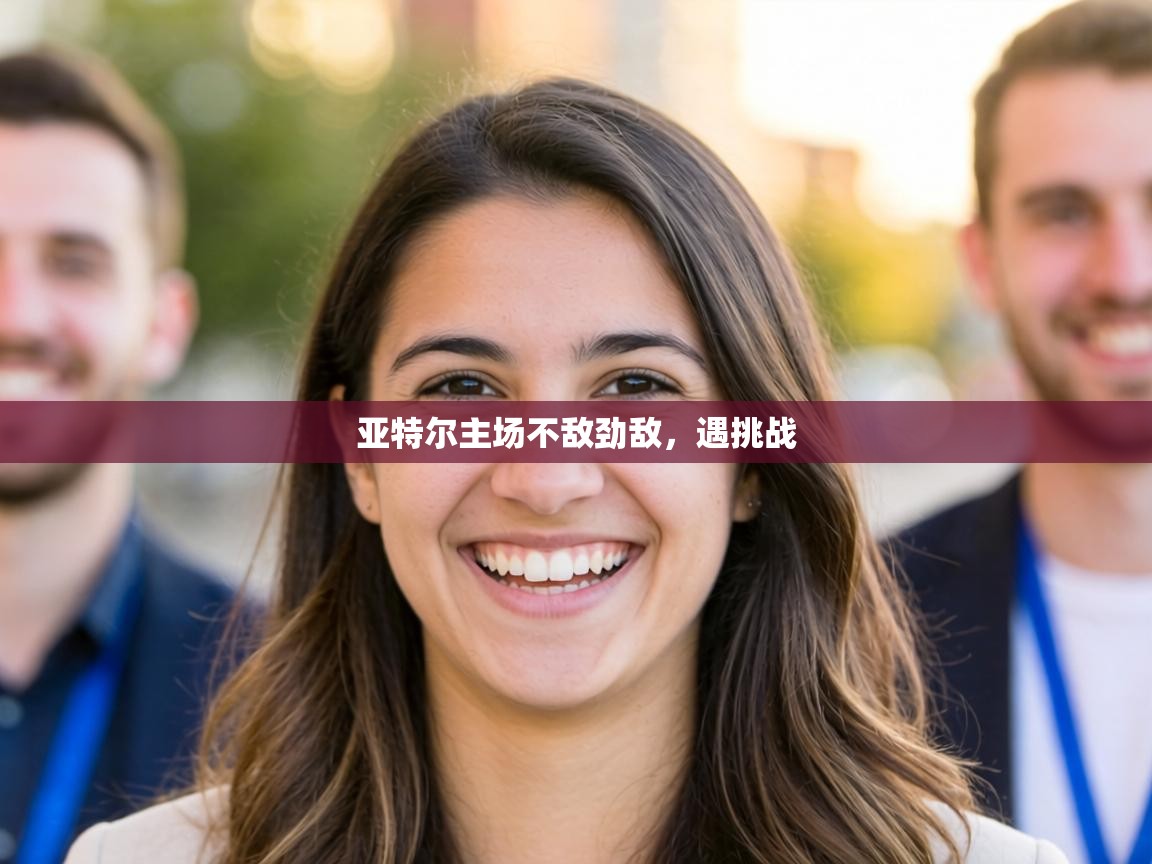 亚特尔主场不敌劲敌，遇挑战  第1张