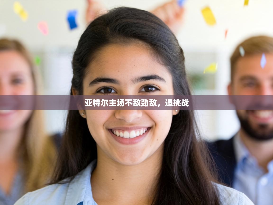 亚特尔主场不敌劲敌，遇挑战  第2张